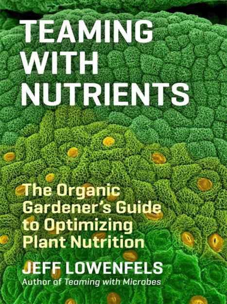 Teaming With Nutrients The Organic Gardeners Guide To Optimizing Plant Nutrition Jeff Lowenfels