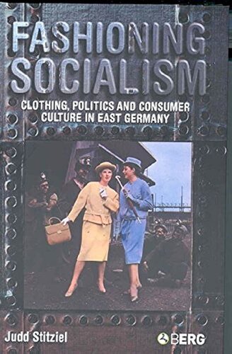 Fashioning Socialism Clothing Politics And Consumer Culture In East Germany Judd Stitziel