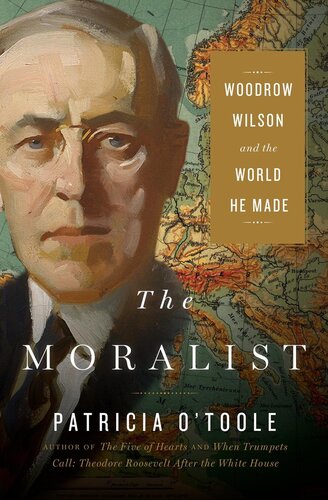 The Moralist Woodrow Wilson And The World He Made Patricia Otoole