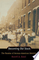 Becoming Old Stock The Paradox Of Germanamerican Identity Russell A Kazal