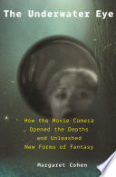 The Underwater Eye How The Movie Camera Opened The Depths And Unleashed New Realms Of Fantasy Margaret Cohen