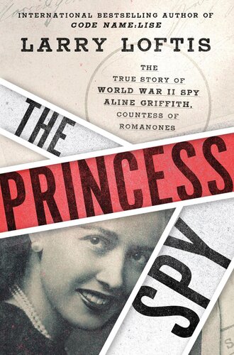 The Princess Spy The True Story Of World War Ii Spy Aline Griffith Countess Of Romanones Larry Loftis