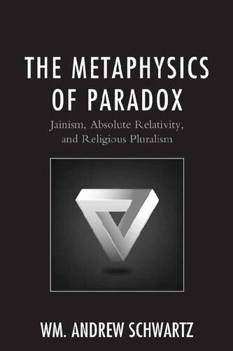 The Metaphysics Of Paradox Jainism Absolute Relativity And Religious Pluralism William Andrew Schwartz