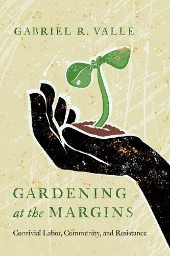 Gardening At The Margins Convivial Labor Community And Resistance Gabriel R Valle