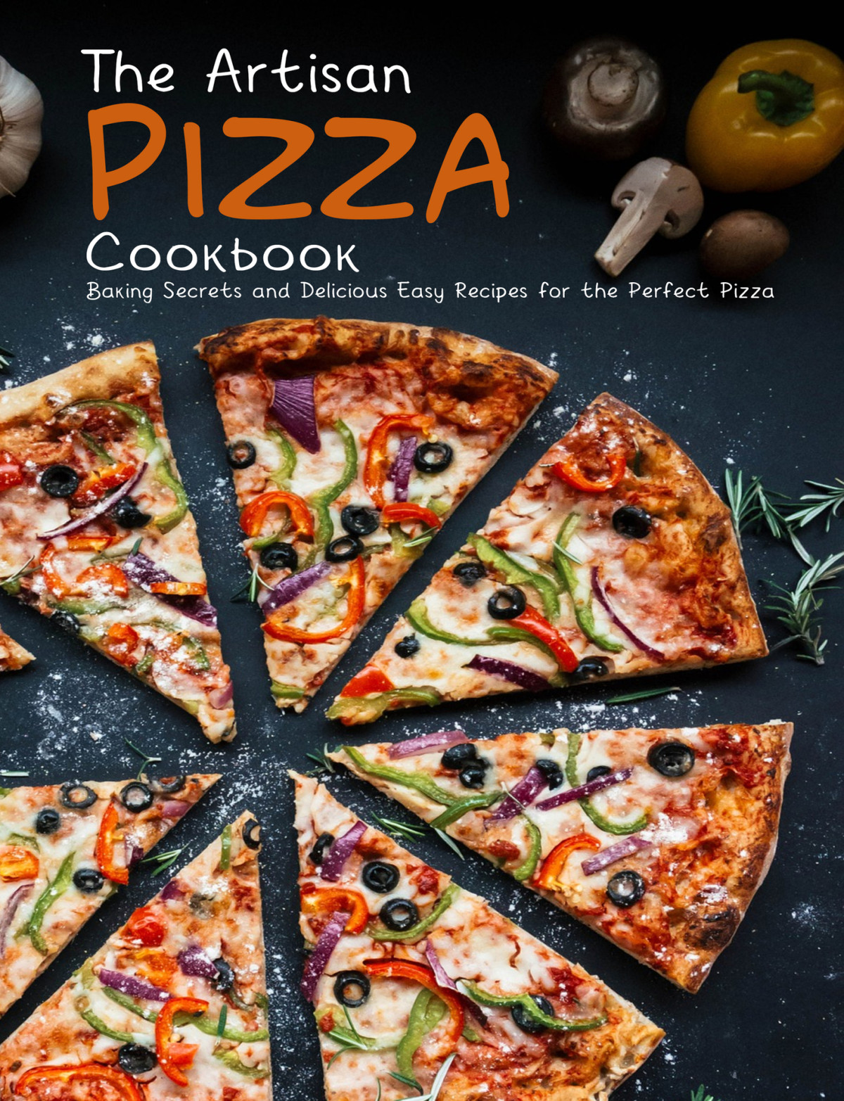 The Artisan Pizza Cookbook Baking Secrets And Delicious Easy Recipes For The Perfect Pizza Heckman