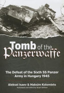 Tomb Of The Panzerwaffe The Defeat Of The Sixth Ss Panzer Army In Hungary 1945 Aleksei Isaev