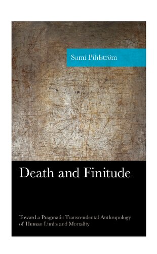 Death And Finitude Toward A Pragmatic Transcendental Anthropology Of Human Limits And Mortality American Philosophy Series Sami Pihlstrm