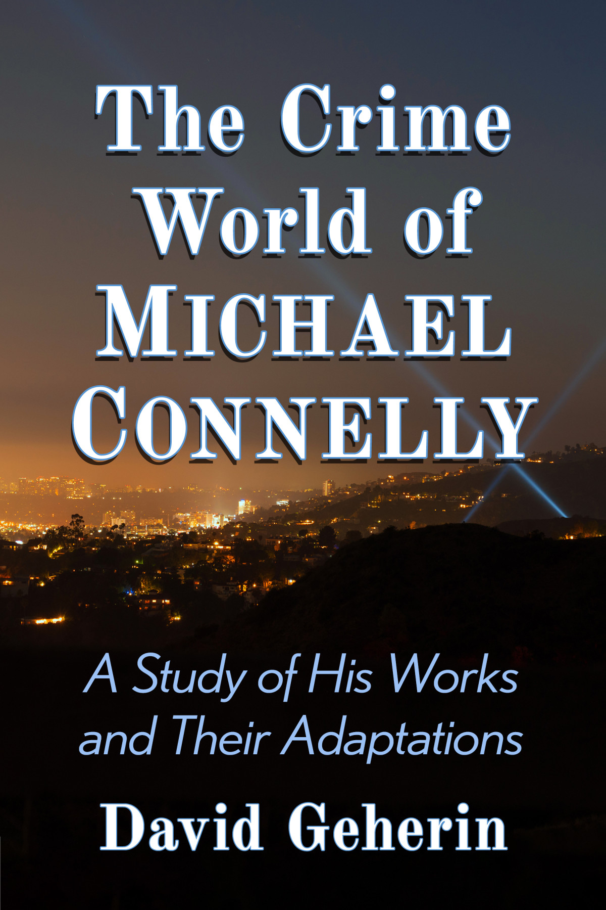 The Crime World Of Michael Connelly A Study Of His Works And Their Adaptations David Geherin