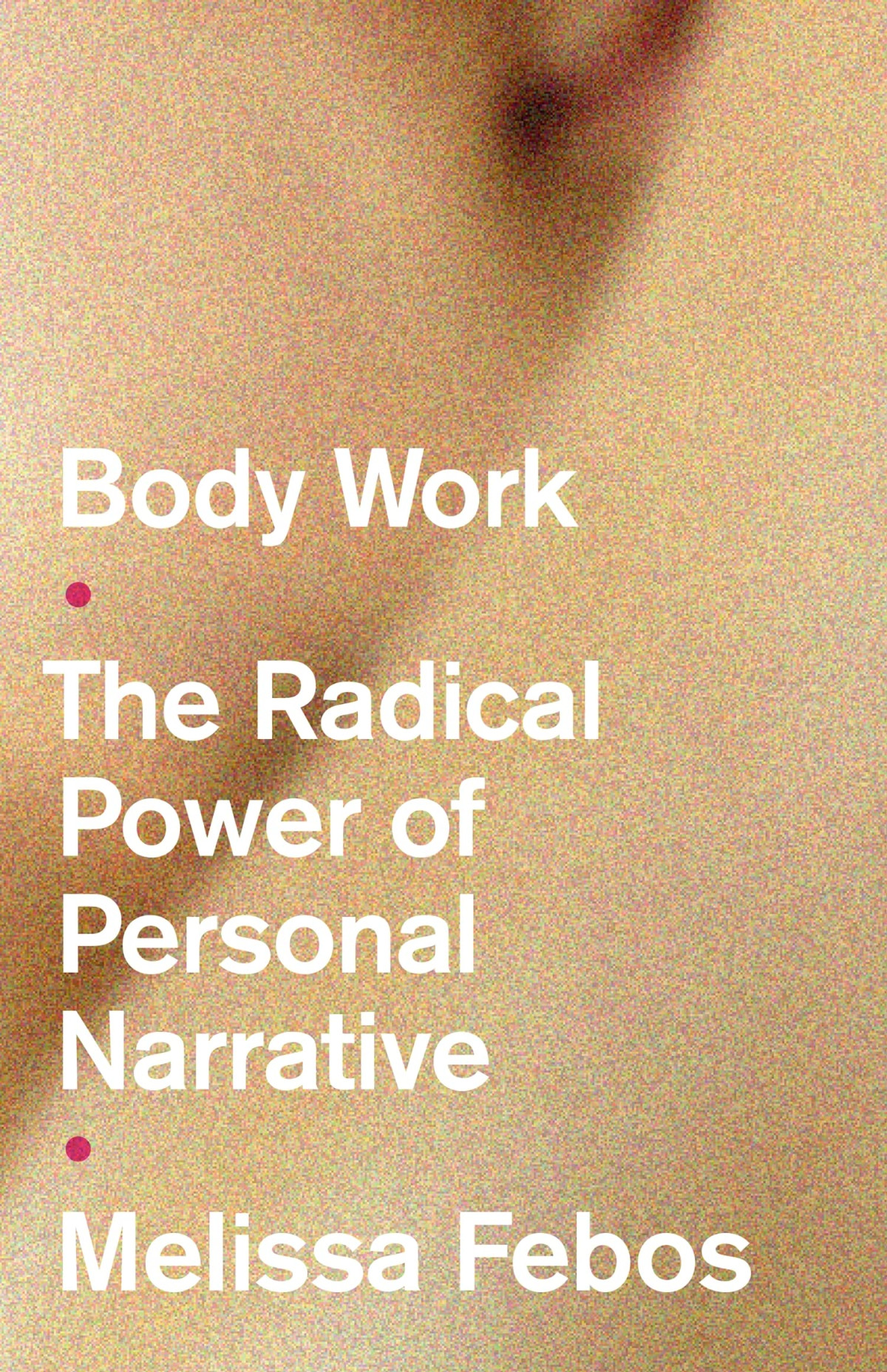 Body Work The Radical Power Of Personal Narrative Melissa Febos
