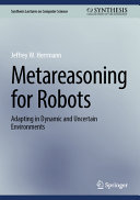 Metareasoning For Robots Adapting In Dynamic And Uncertain Environments Jeffrey W Herrmann