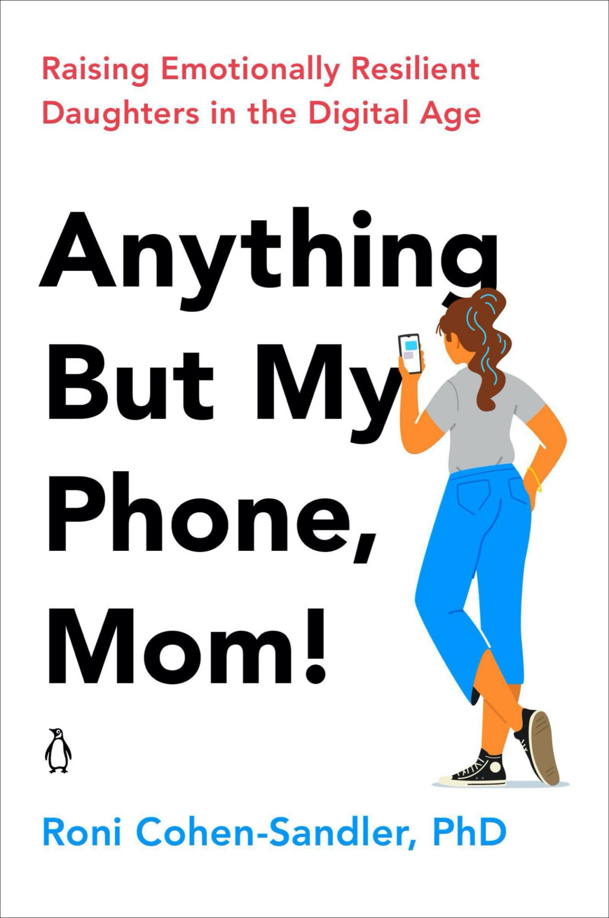 Anything But My Phone Mom Raising Emotionally Resilient Daughters In The Digital Age Roni Cohensandler