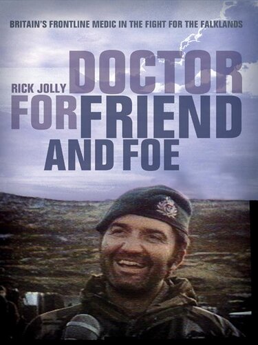 Doctor For Friend And Foe Britains Frontline Medic In The Fight For The Falklands Rick Jolly