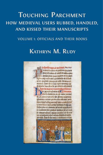 Touching Parchment How Medieval Users Rubbed Handled And Kissed Their Manuscripts Volume 1 Officials And Their Books Kate Rudy