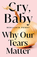 Cry Baby Why Our Tears Matter Benjamin Perry