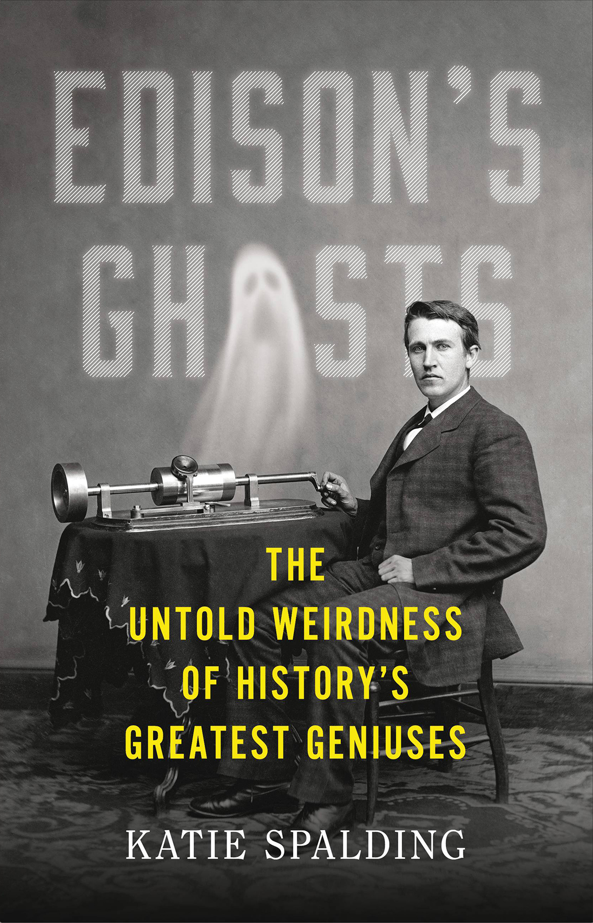 Edisons Ghosts The Untold Weirdness Of Historys Greatest Geniuses Katie Spalding