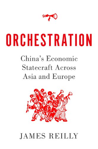 Orchestration Chinas Economic Statecraft Across Asia And Europe 1st Edition James Reilly