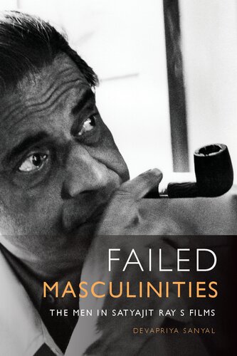 Failed Masculinities The Men In Satyajit Rays Films 1st Edition Devapriya Sanyal