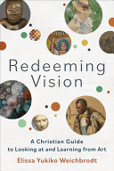 Redeeming Vision A Christian Guide To Looking At And Learning From Art Elissa Yukiko Weichbrodt