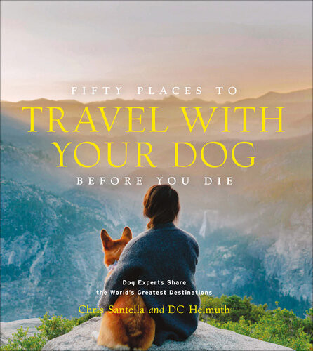 Fifty Places To Travel With Your Dog Before You Die Dog Experts Share The Worlds Greatest Destinations Chris Santella Dc Helmuth