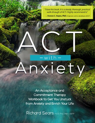 Act With Anxiety An Acceptance And Commitment Therapy Workbook To Get You Unstuck From Anxiety And Enrich Your Life Richard W Sears