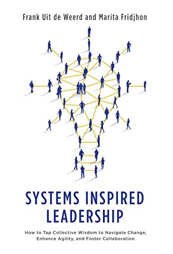Systems Inspired Leadership How To Tap Collective Wisdom To Navigate Change Enhance Agility And Foster Collaboration Frank Uit De Weerd