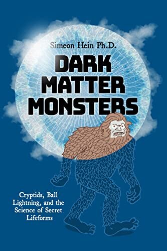 Dark Matter Monsters Cryptids Ball Lightning And The Science Of Secret Lifeforms 2nd Edition Simeon Hein