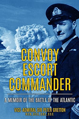 Convoy Escort Commander A Memoir Of The Battle Of The Atlantic Submarine Warfare In World War Two Sir Peter Gretton
