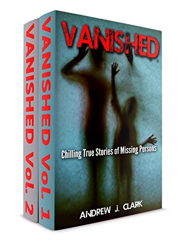 2 Books In 1 Box Set Vanished Chilling True Stories Of Missing Persons Vol1 And More Chilling True Stories Of Missing Persons Vol 2 1st Edition Andrew J Clark