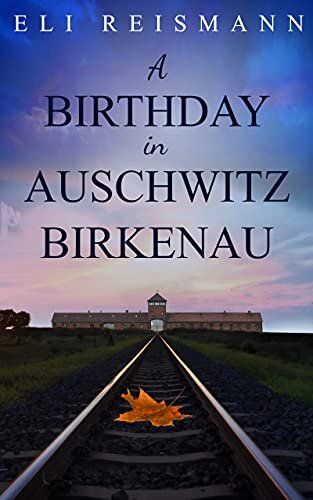 A Birthday In Auschwitzbirkenau A True Ww2 Jewish Holocaust Survival Story Eli Reismann