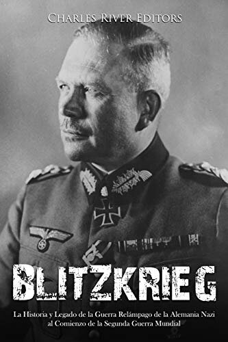 Blitzkrieg The History And Legacy Of Nazi Germanys Lightning Warfare At The Start Of World War Ii Charles River Editors