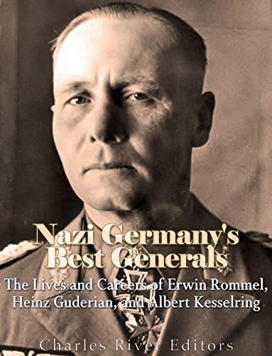 Nazi Germanys Best Generals The Lives And Careers Of Erwin Rommel Heinz Guderian And Albert Kesselring Charles River Editors