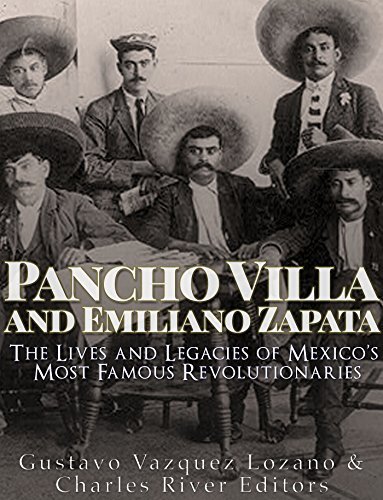 Pancho Villa And Emiliano Zapata The Lives And Legacies Of Mexicos Most Famous Revolutionaries Charles River Editors