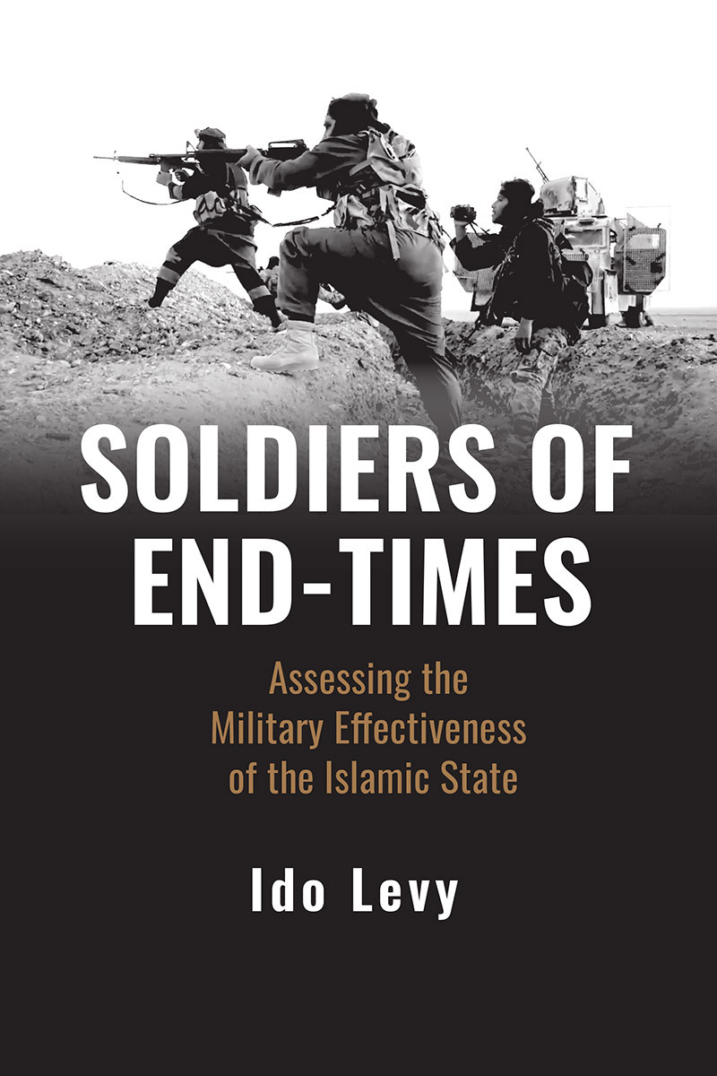 Soldiers Of Endtimes Assessing The Military Effectiveness Of The Islamic State Ido Levy