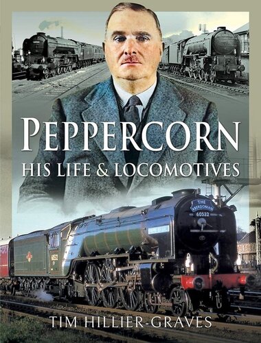 Peppercorn His Life And Locomotives Tim Hilliergraves