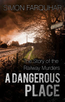 A Dangerous Place The Story Of The Railway Murders Simon Farquhar