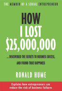 How I Lost 25000000 Discovered The Secrets To Business Success And Found True Happiness Ronald Hume