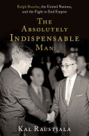 The Absolutely Indispensable Man Ralph Bunche The United Nations And The Fight To End Empire Kal Raustiala