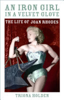 An Iron Girl In A Velvet Glove The Life Of Joan Rhodes Triona Holden