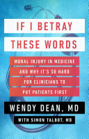 If I Betray These Words Moral Injury In Medicine And Why Its So Hard For Clinicians To Put Patients First Wendy Dean Simon Talbot
