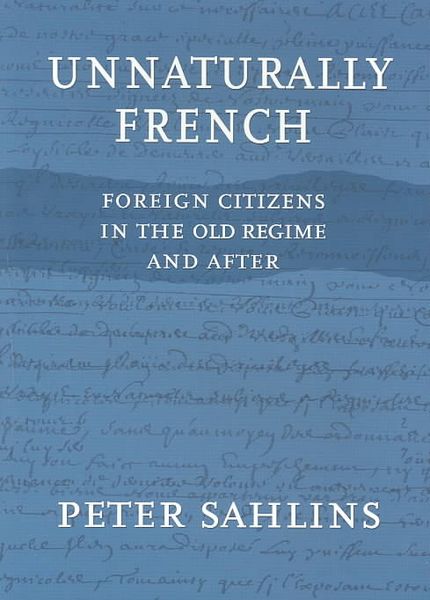 Unnaturally French Foreign Citizens In The Old Regime And After Peter Sahlins