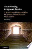 Transforming Religious Liberties A New Theory Of Religious Rights For National And International Legal Systems S I Strong