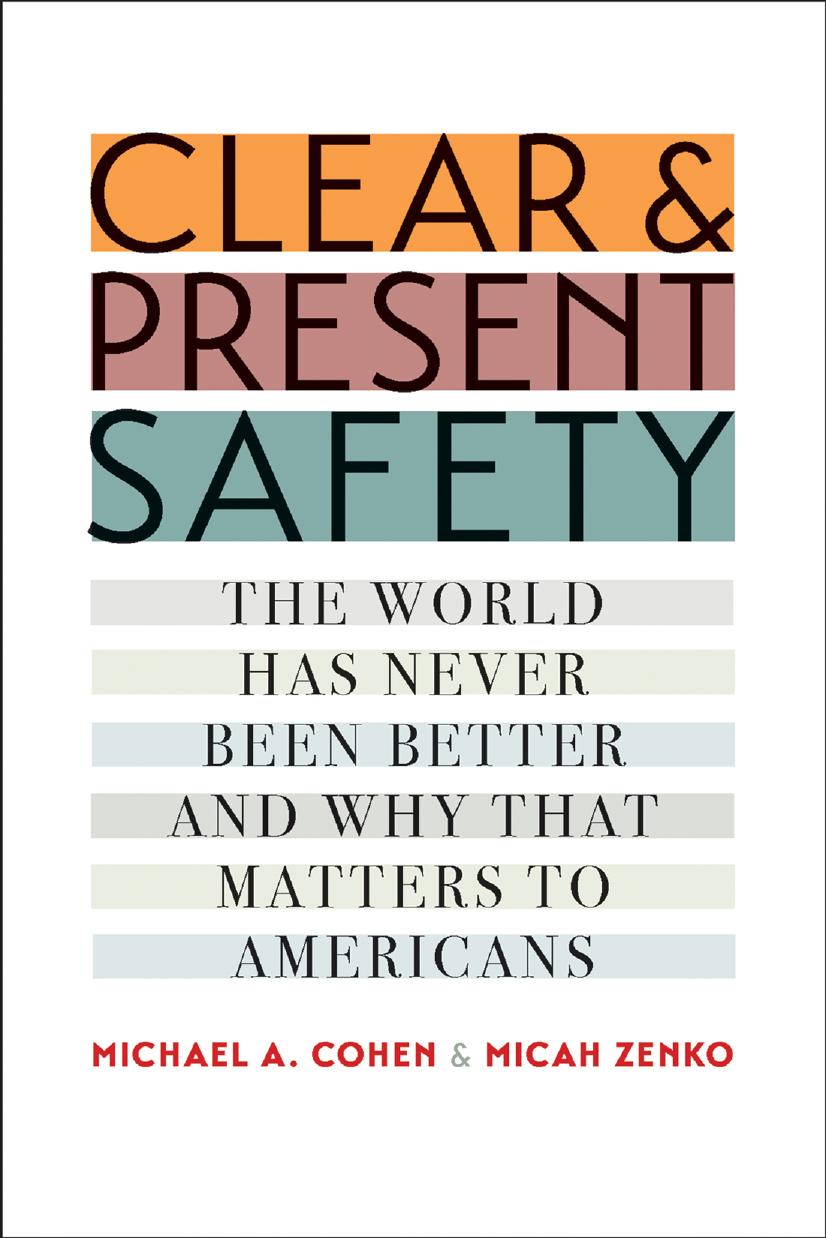 Clear And Present Safety The World Has Never Been Better And Why That Matters To Americans Michael A Cohen