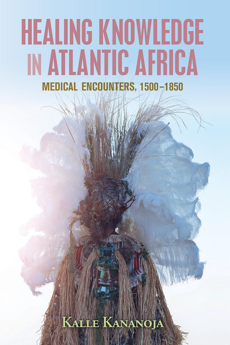 Healing Knowledge In Atlantic Africa Medical Encounters 15001850 Kalle Kananoja
