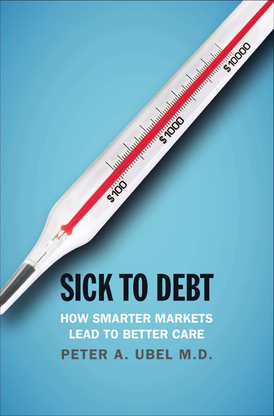 Sick To Debt How Smarter Markets Lead To Better Care Peter A Ubel