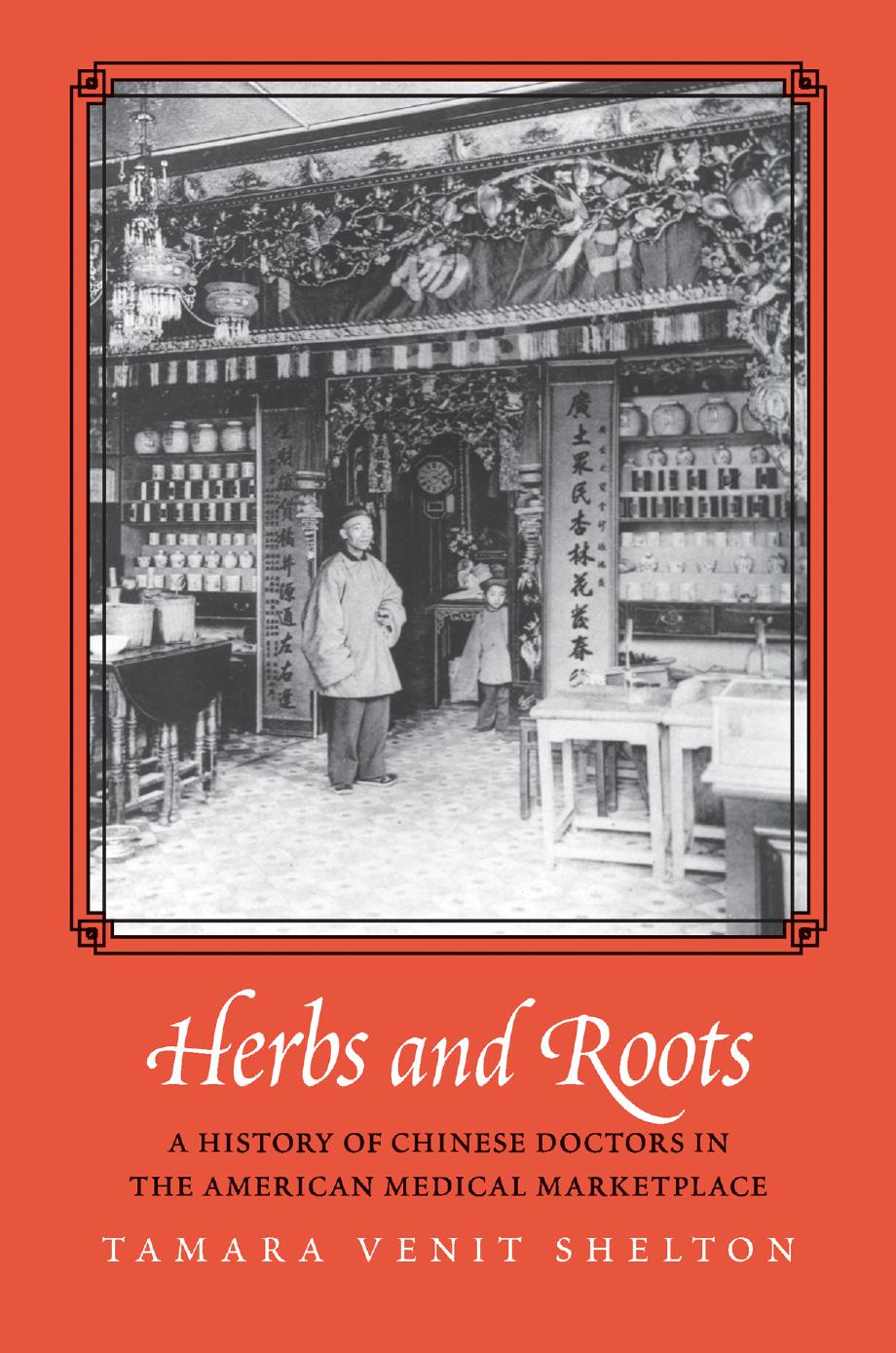 Herbs And Roots A History Of Chinese Doctors In The American Medical Marketplace Tamara Venit Shelton