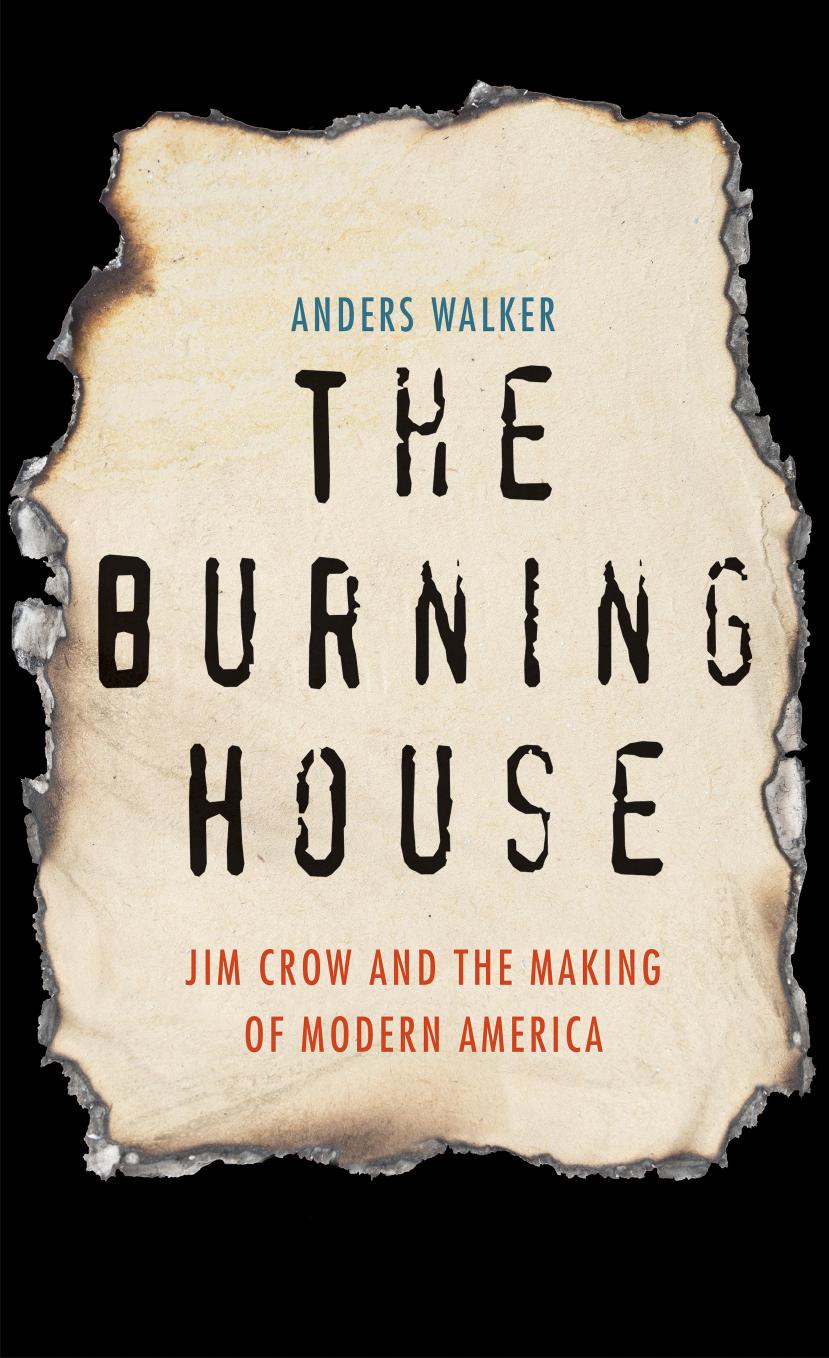The Burning House Jim Crow And The Making Of Modern America Anders Walker