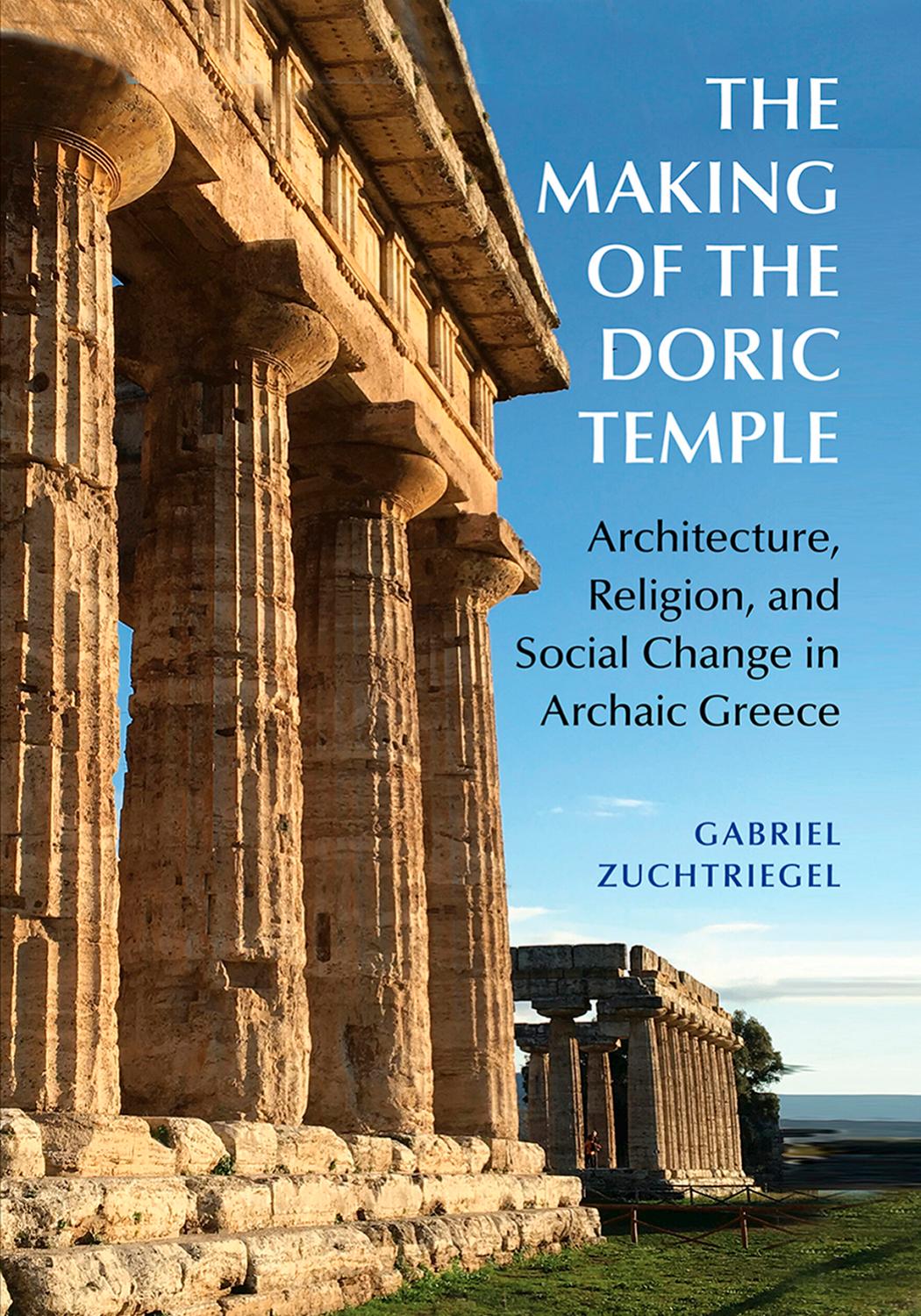 The Making Of The Doric Temple Architecture Religion And Social Change In Archaic Greece Gabriel Zuchtriegel