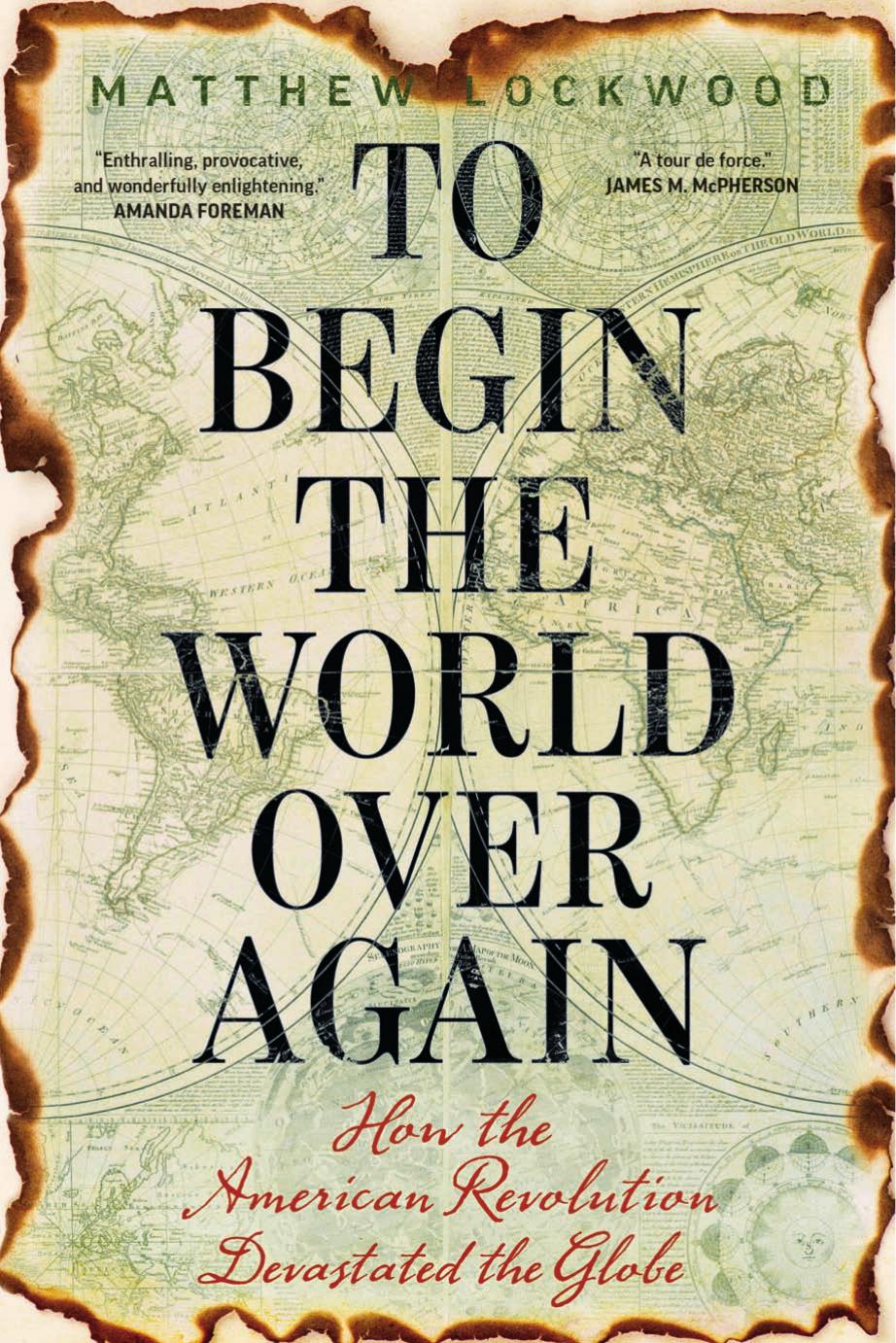 To Begin The World Over Again How The American Revolution Devastated The Globe Matthew Lockwood