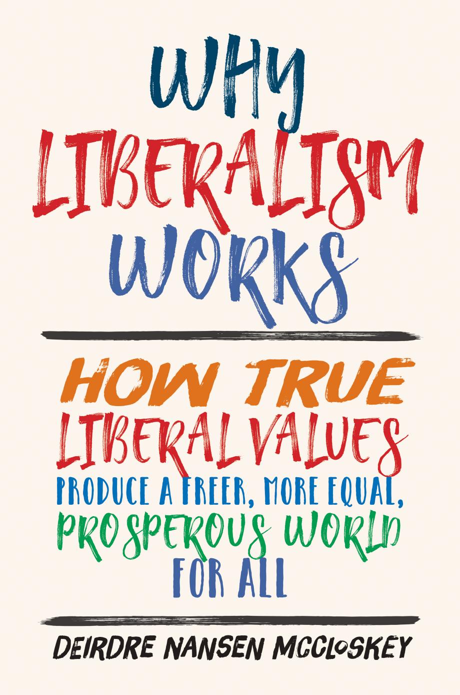 Why Liberalism Works How True Liberal Values Produce A Freer More Equal Prosperous World For All Deirdre Nansen Mccloskey