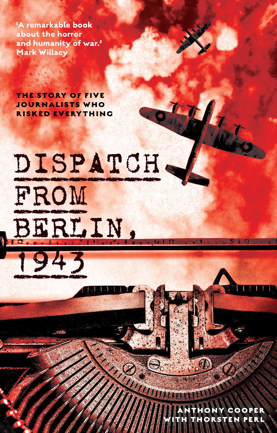 Dispatch From Berlin 1943 The Story Of Five Journalists Who Risked Everything Anthony Cooper